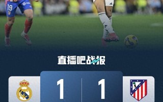 星空体育官网-皇家马德里客场逼平马德里竞技，保持不败记录